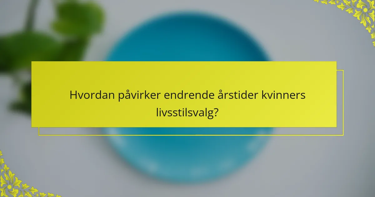 Hvordan påvirker endrende årstider kvinners livsstilsvalg?