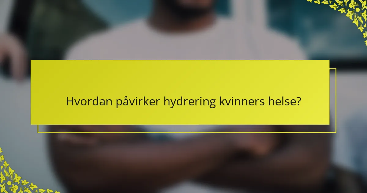 Hvordan påvirker hydrering kvinners helse?