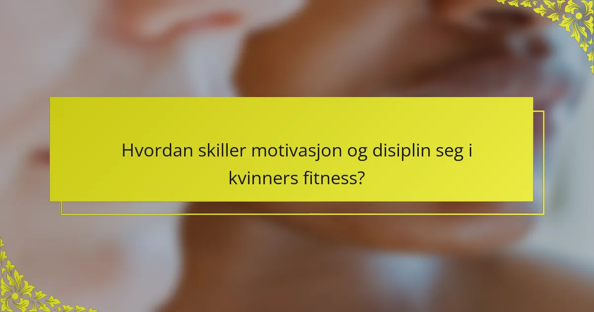Hvordan skiller motivasjon og disiplin seg i kvinners fitness?