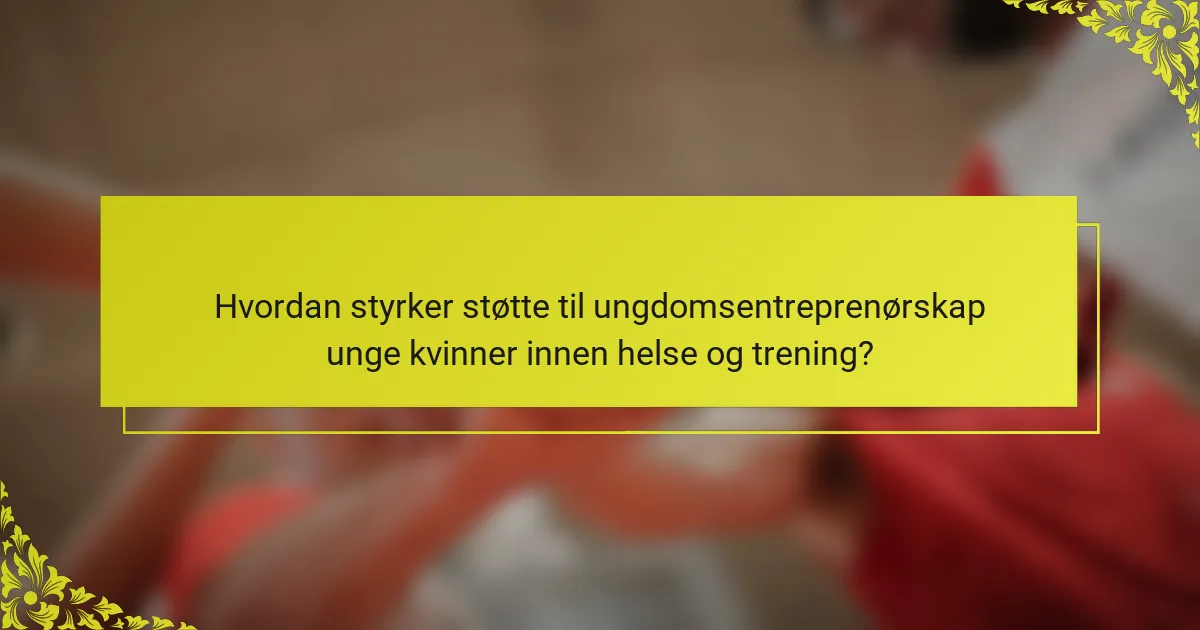 Hvordan styrker støtte til ungdomsentreprenørskap unge kvinner innen helse og trening?
