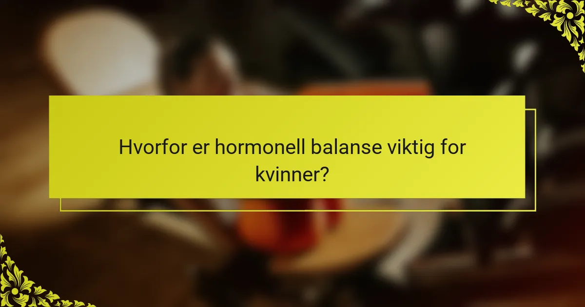 Hvorfor er hormonell balanse viktig for kvinner?