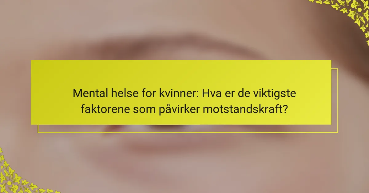 Mental helse for kvinner: Hva er de viktigste faktorene som påvirker motstandskraft?